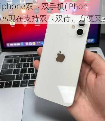 iphone双卡双手机(iPhones现在支持双卡双待，方便又实用)