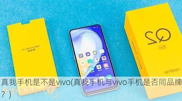 真我手机是不是vivo(真我手机与vivo手机是否同品牌？)