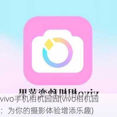 vivo手机相机园园(vivo相机园：为你的摄影体验增添乐趣)