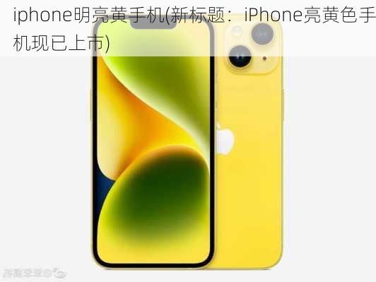 iphone明亮黄手机(新标题：iPhone亮黄色手机现已上市)