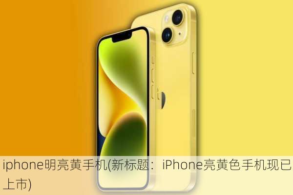 iphone明亮黄手机(新标题：iPhone亮黄色手机现已上市)