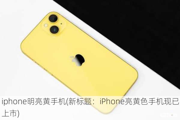 iphone明亮黄手机(新标题：iPhone亮黄色手机现已上市)