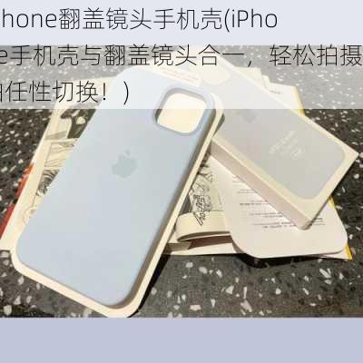 iphone翻盖镜头手机壳(iPhone手机壳与翻盖镜头合一，轻松拍摄自拍任性切换！)