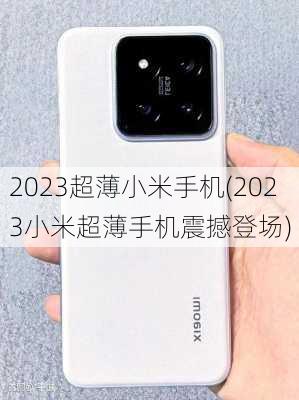 2023超薄小米手机(2023小米超薄手机震撼登场)