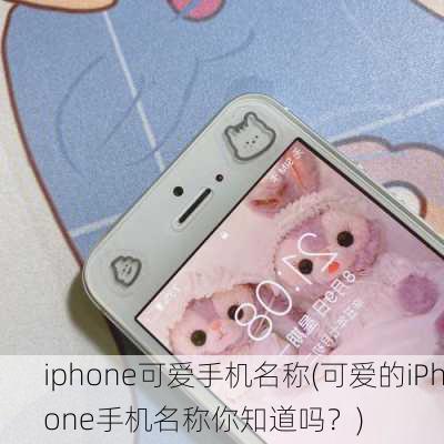 iphone可爱手机名称(可爱的iPhone手机名称你知道吗？)