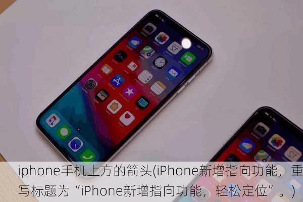 iphone手机上方的箭头(iPhone新增指向功能，重写标题为“iPhone新增指向功能，轻松定位”。)