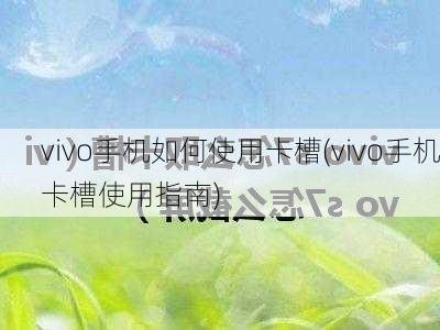 vivo手机如何使用卡槽(vivo手机卡槽使用指南)