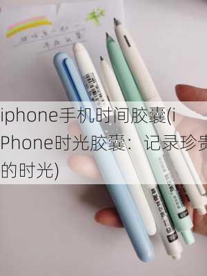 iphone手机时间胶囊(iPhone时光胶囊：记录珍贵的时光)