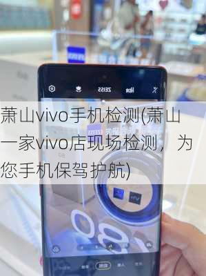 萧山vivo手机检测(萧山一家vivo店现场检测，为您手机保驾护航)