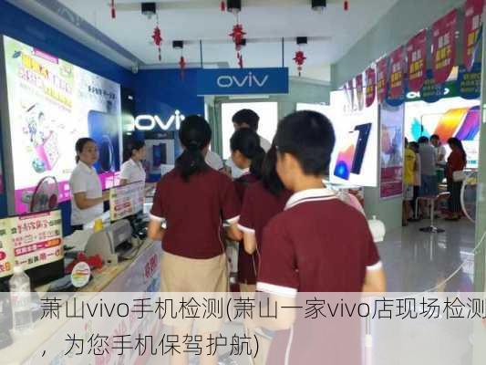 萧山vivo手机检测(萧山一家vivo店现场检测，为您手机保驾护航)