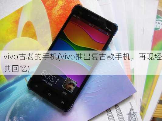 vivo古老的手机(Vivo推出复古款手机，再现经典回忆)