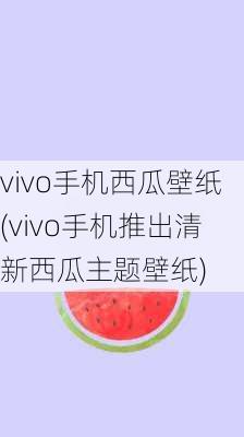 vivo手机西瓜壁纸(vivo手机推出清新西瓜主题壁纸)