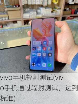 vivo手机辐射测试(vivo手机通过辐射测试，达到安全标准)