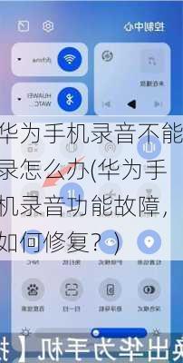 华为手机录音不能录怎么办(华为手机录音功能故障，如何修复？)