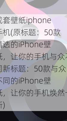 成套壁纸iphone手机(原标题：50款精选的iPhone壁纸，让你的手机与众不同新标题：50款与众不同的iPhone壁纸，让你的手机焕然一新)