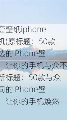 成套壁纸iphone手机(原标题：50款精选的iPhone壁纸，让你的手机与众不同新标题：50款与众不同的iPhone壁纸，让你的手机焕然一新)