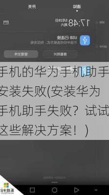 手机的华为手机助手安装失败(安装华为手机助手失败？试试这些解决方案！)