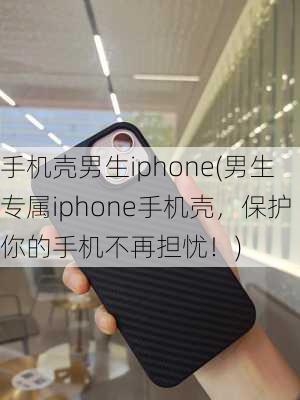 手机壳男生iphone(男生专属iphone手机壳，保护你的手机不再担忧！)