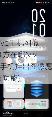 vivo手机图像魔方在哪(vivo手机推出图像魔方功能)