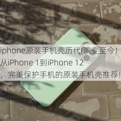 iphone原装手机壳历代(演变至今！从iPhone 1到iPhone 12，完美保护手机的原装手机壳推荐！)