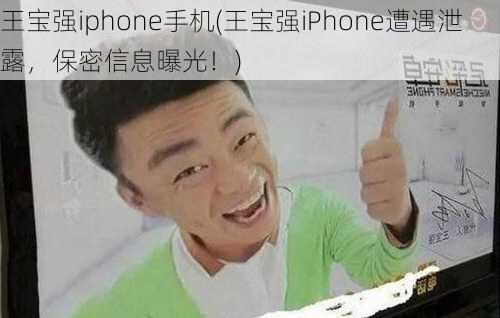 王宝强iphone手机(王宝强iPhone遭遇泄露，保密信息曝光！)