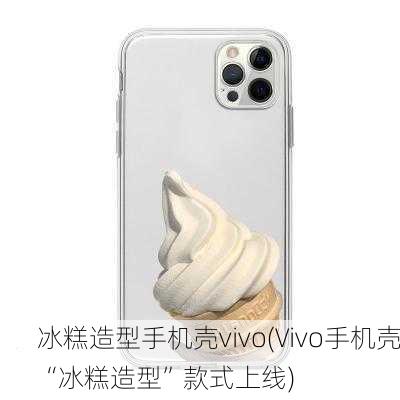 冰糕造型手机壳vivo(Vivo手机壳“冰糕造型”款式上线)