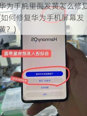 华为手机里面发黄怎么修复(如何修复华为手机屏幕发黄？)