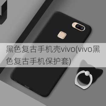 黑色复古手机壳vivo(vivo黑色复古手机保护套)