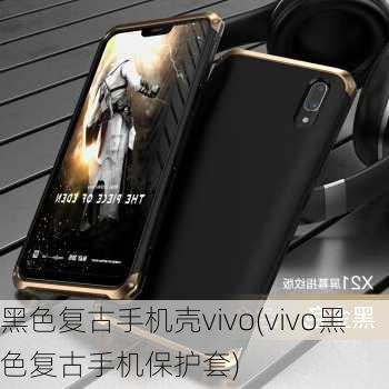 黑色复古手机壳vivo(vivo黑色复古手机保护套)