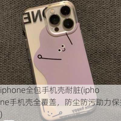 iphone全包手机壳耐脏(iphone手机壳全覆盖，防尘防污助力保护！)