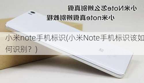 小米note手机标识(小米Note手机标识该如何识别？)