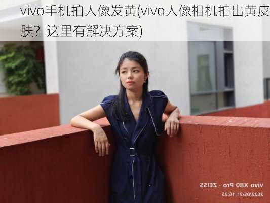 vivo手机拍人像发黄(vivo人像相机拍出黄皮肤？这里有解决方案)