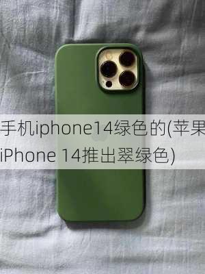 手机iphone14绿色的(苹果iPhone 14推出翠绿色)