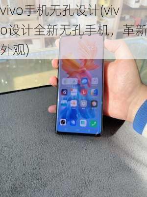 vivo手机无孔设计(vivo设计全新无孔手机，革新传统外观)