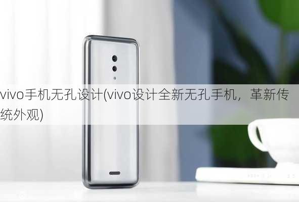 vivo手机无孔设计(vivo设计全新无孔手机，革新传统外观)