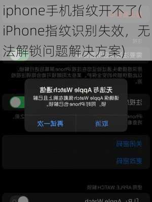 iphone手机指纹开不了(iPhone指纹识别失效，无法解锁问题解决方案)