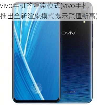 vivo手机的渲染模式(vivo手机推出全新渲染模式提示颜值新高)