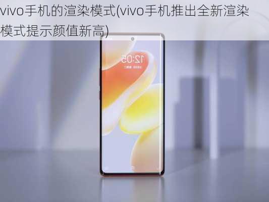 vivo手机的渲染模式(vivo手机推出全新渲染模式提示颜值新高)