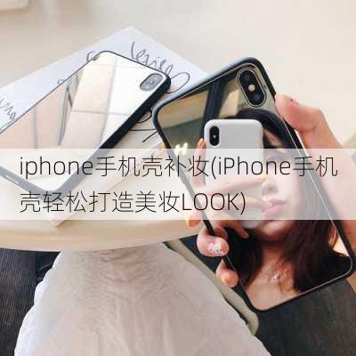 iphone手机壳补妆(iPhone手机壳轻松打造美妆LOOK)