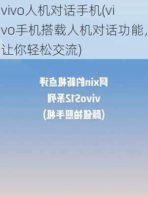 vivo人机对话手机(vivo手机搭载人机对话功能，让你轻松交流)