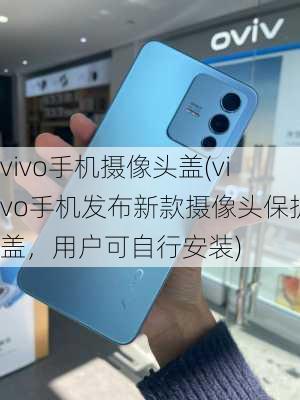 vivo手机摄像头盖(vivo手机发布新款摄像头保护盖，用户可自行安装)