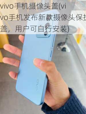 vivo手机摄像头盖(vivo手机发布新款摄像头保护盖，用户可自行安装)