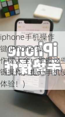 iphone手机操作键(iPhone 操作键大全：掌握这些按键操作，提升手机使用体验！)