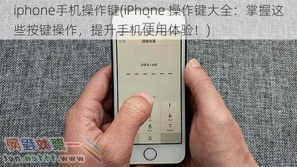 iphone手机操作键(iPhone 操作键大全：掌握这些按键操作，提升手机使用体验！)