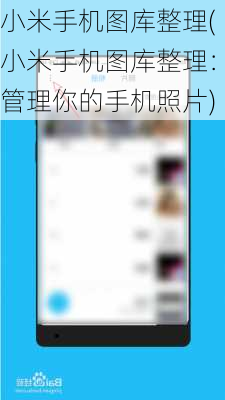 小米手机图库整理(小米手机图库整理：管理你的手机照片)