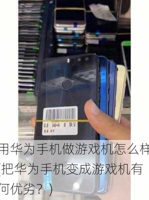 用华为手机做游戏机怎么样(把华为手机变成游戏机有何优劣？)