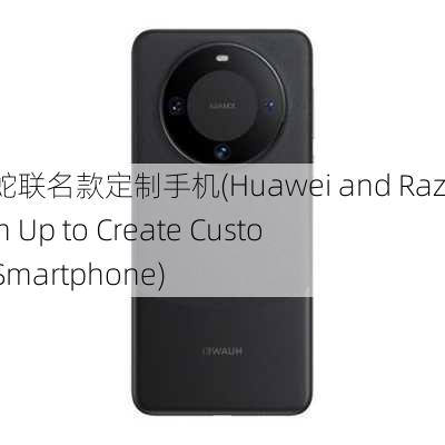 华为雷蛇联名款定制手机(Huawei and Razer Team Up to Create Customized Smartphone)