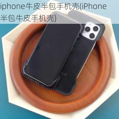 iphone牛皮半包手机壳(iPhone半包牛皮手机壳)