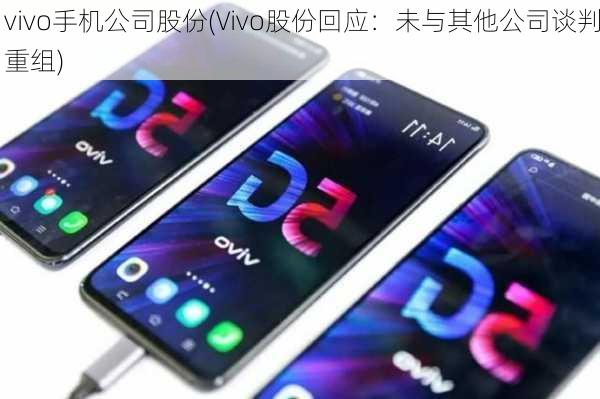 vivo手机公司股份(Vivo股份回应：未与其他公司谈判重组)