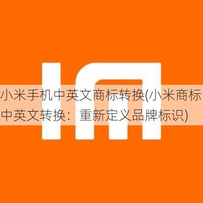 小米手机中英文商标转换(小米商标中英文转换：重新定义品牌标识)